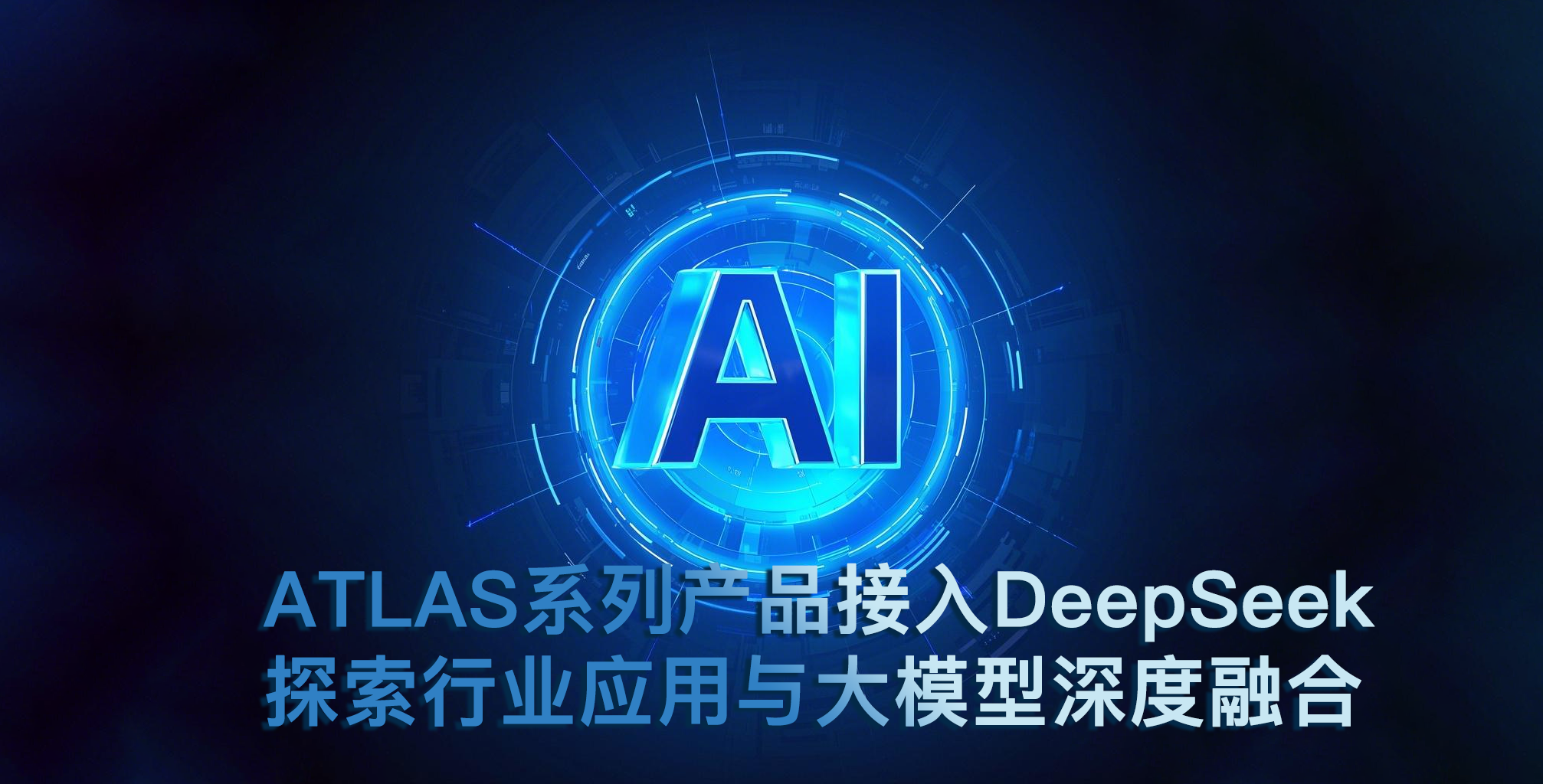ATLAS系列产品接入DeepSeek 探索行业应用与大模型深度融合